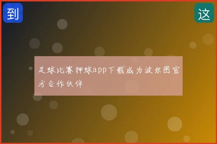 足球比赛押球app下载成为波尔图官方合作伙伴