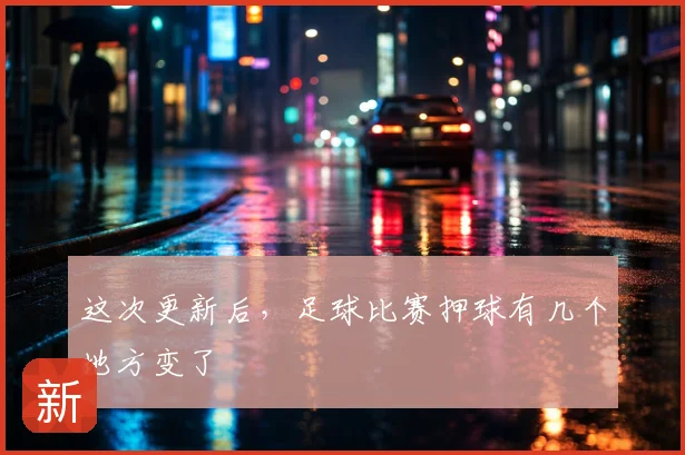 这次更新后,足球比赛押球有几个地方变了