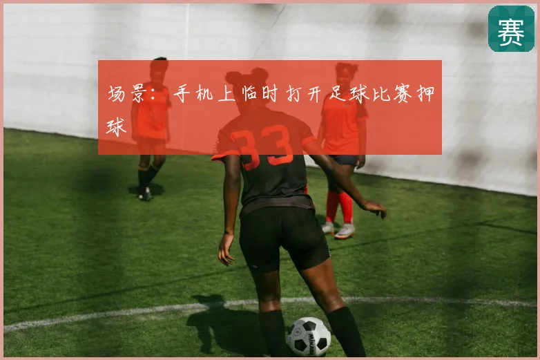 场景：手机上临时打开足球比赛押球